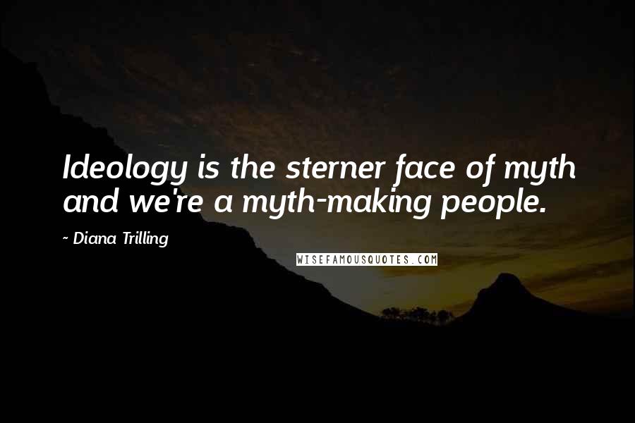 Diana Trilling Quotes: Ideology is the sterner face of myth and we're a myth-making people.