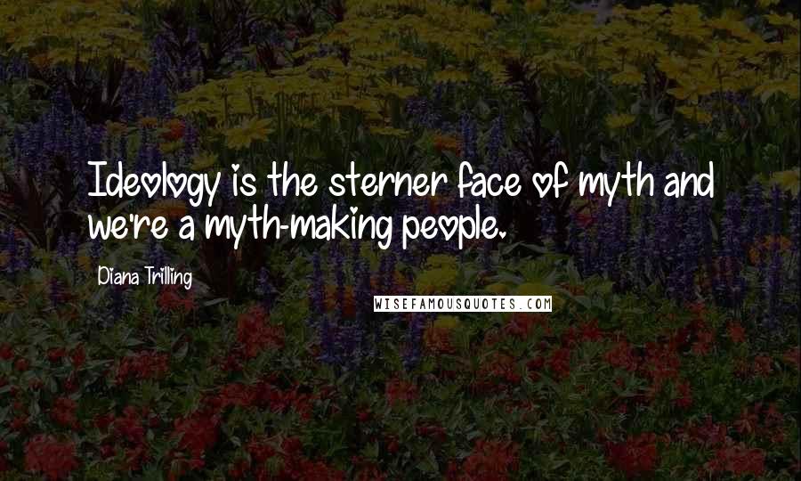 Diana Trilling Quotes: Ideology is the sterner face of myth and we're a myth-making people.