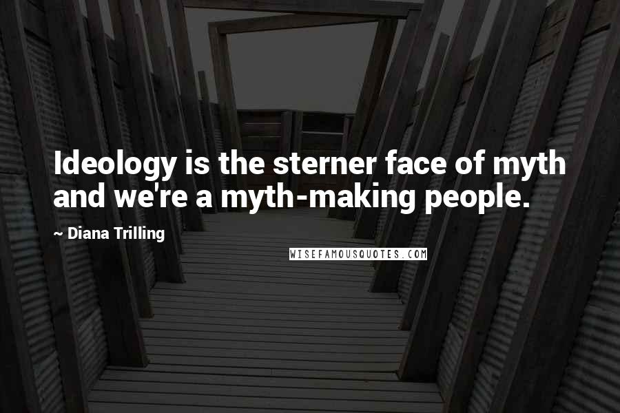 Diana Trilling Quotes: Ideology is the sterner face of myth and we're a myth-making people.