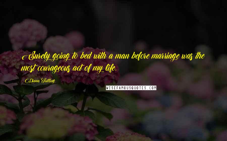 Diana Trilling Quotes: Surely going to bed with a man before marriage was the most courageous act of my life.