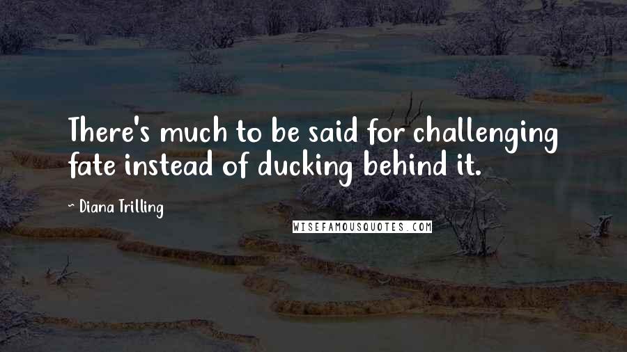 Diana Trilling Quotes: There's much to be said for challenging fate instead of ducking behind it.