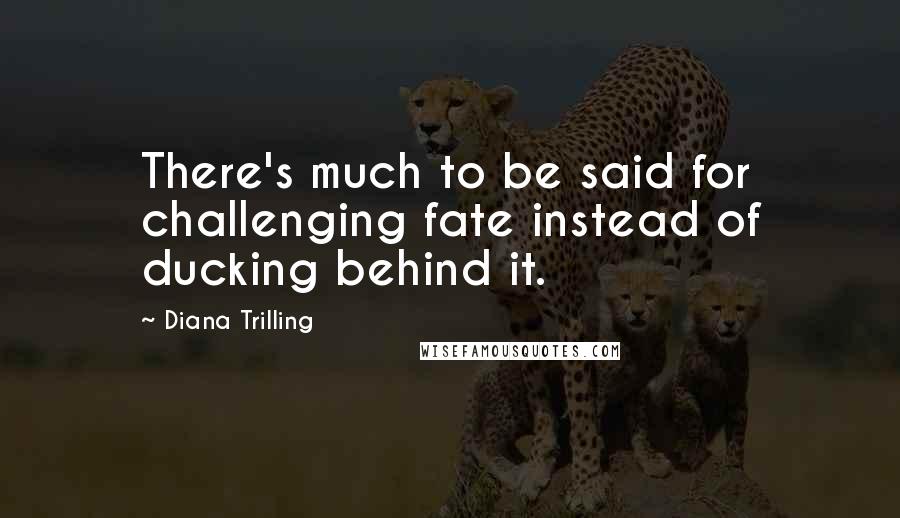 Diana Trilling Quotes: There's much to be said for challenging fate instead of ducking behind it.