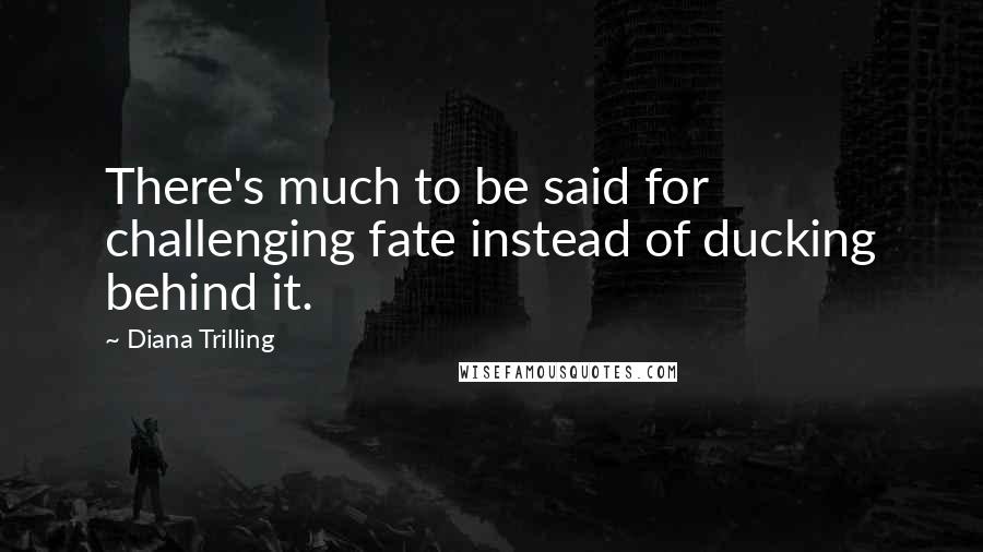 Diana Trilling Quotes: There's much to be said for challenging fate instead of ducking behind it.