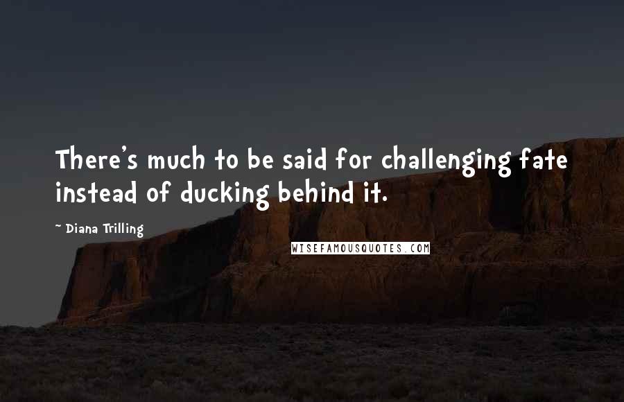 Diana Trilling Quotes: There's much to be said for challenging fate instead of ducking behind it.