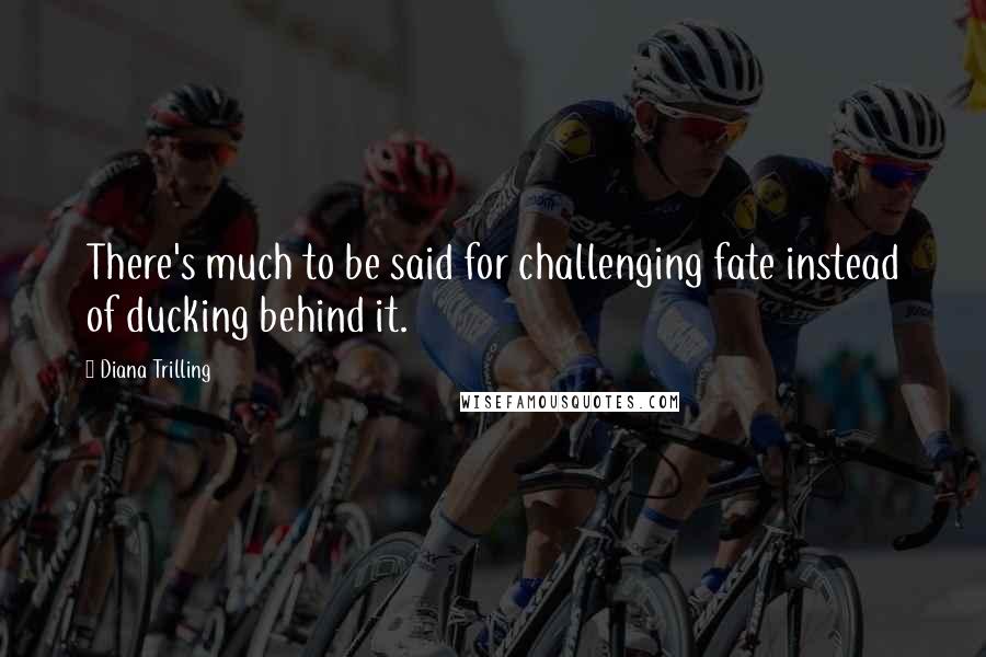 Diana Trilling Quotes: There's much to be said for challenging fate instead of ducking behind it.