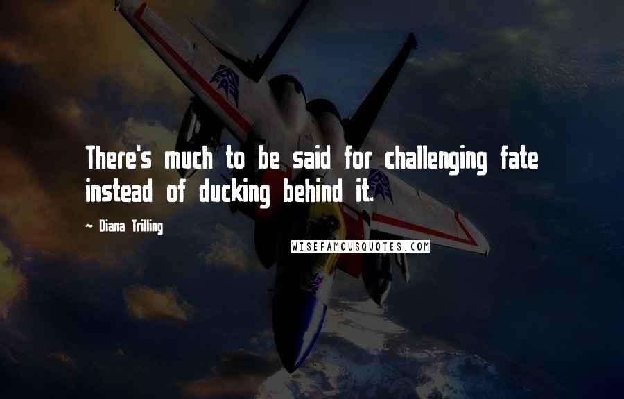 Diana Trilling Quotes: There's much to be said for challenging fate instead of ducking behind it.