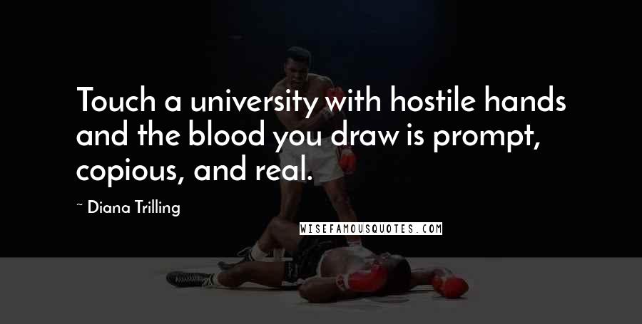 Diana Trilling Quotes: Touch a university with hostile hands and the blood you draw is prompt, copious, and real.