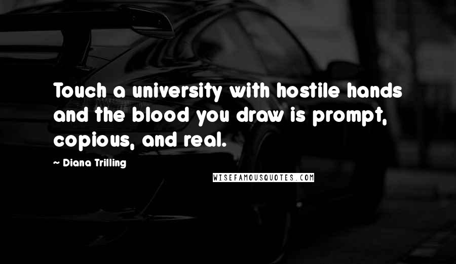 Diana Trilling Quotes: Touch a university with hostile hands and the blood you draw is prompt, copious, and real.