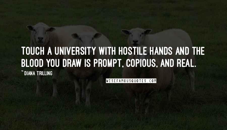 Diana Trilling Quotes: Touch a university with hostile hands and the blood you draw is prompt, copious, and real.