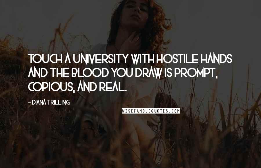 Diana Trilling Quotes: Touch a university with hostile hands and the blood you draw is prompt, copious, and real.
