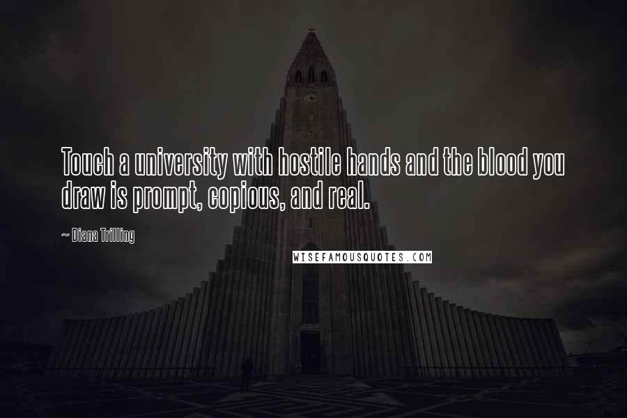 Diana Trilling Quotes: Touch a university with hostile hands and the blood you draw is prompt, copious, and real.