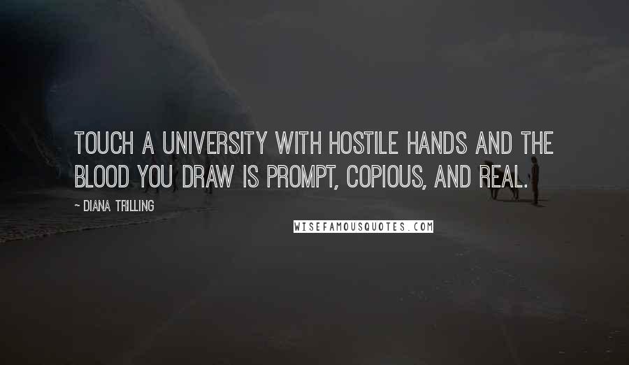 Diana Trilling Quotes: Touch a university with hostile hands and the blood you draw is prompt, copious, and real.