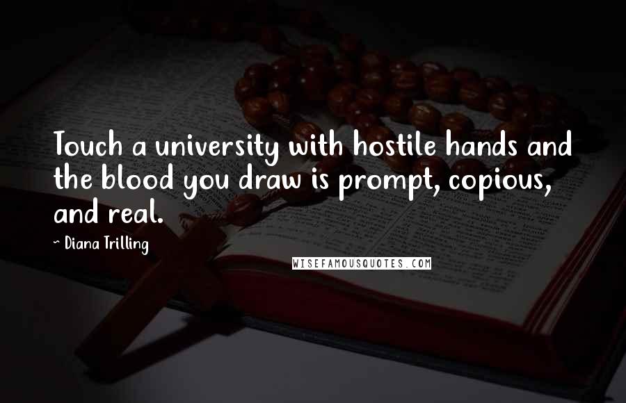 Diana Trilling Quotes: Touch a university with hostile hands and the blood you draw is prompt, copious, and real.