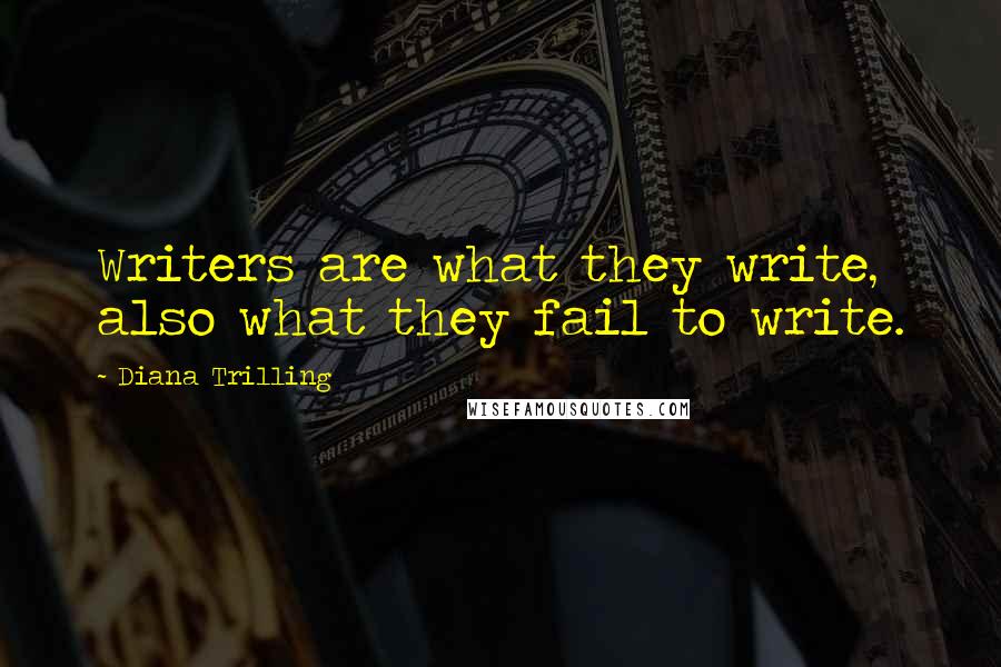 Diana Trilling Quotes: Writers are what they write, also what they fail to write.