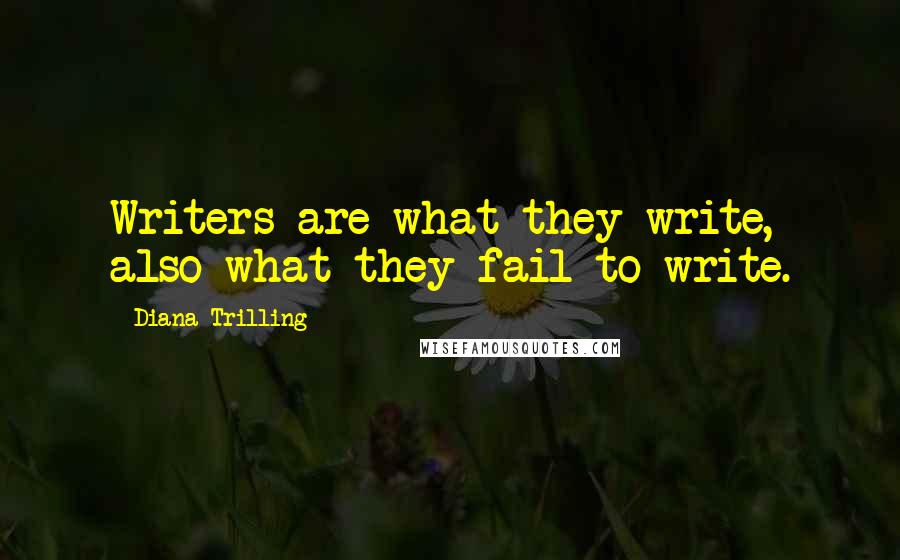 Diana Trilling Quotes: Writers are what they write, also what they fail to write.