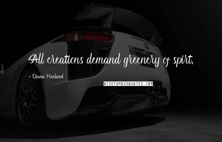 Diana Vreeland Quotes: All creations demand greenery of spirt.