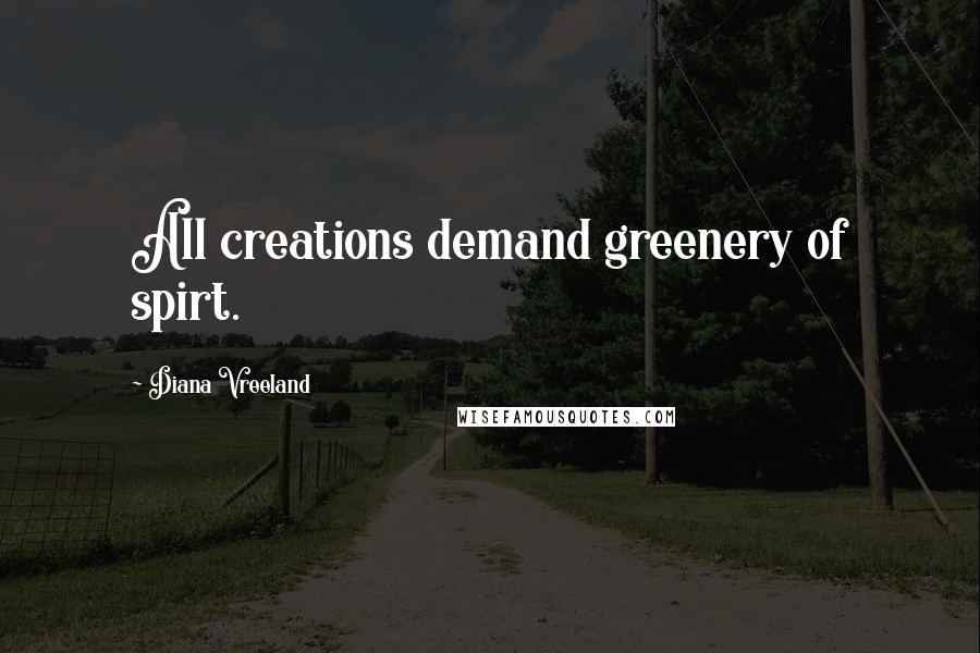 Diana Vreeland Quotes: All creations demand greenery of spirt. 