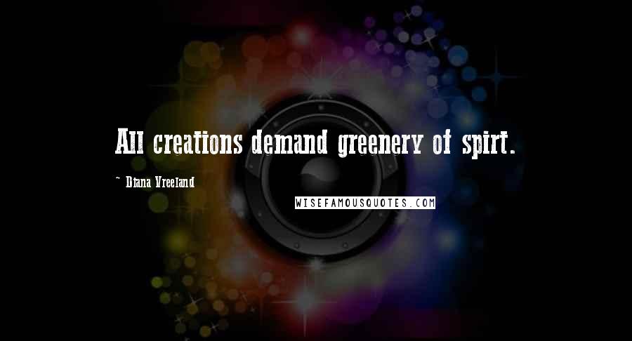 Diana Vreeland Quotes: All creations demand greenery of spirt. 