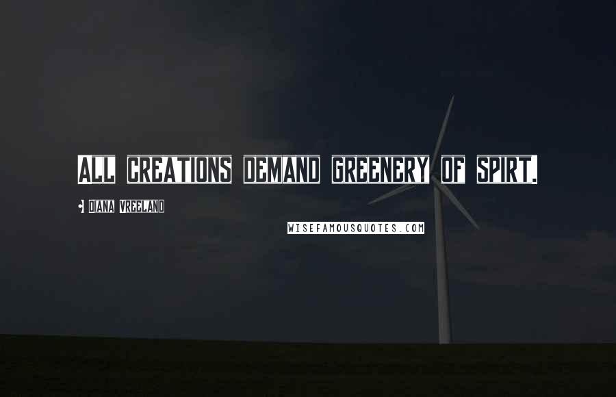 Diana Vreeland Quotes: All creations demand greenery of spirt. 