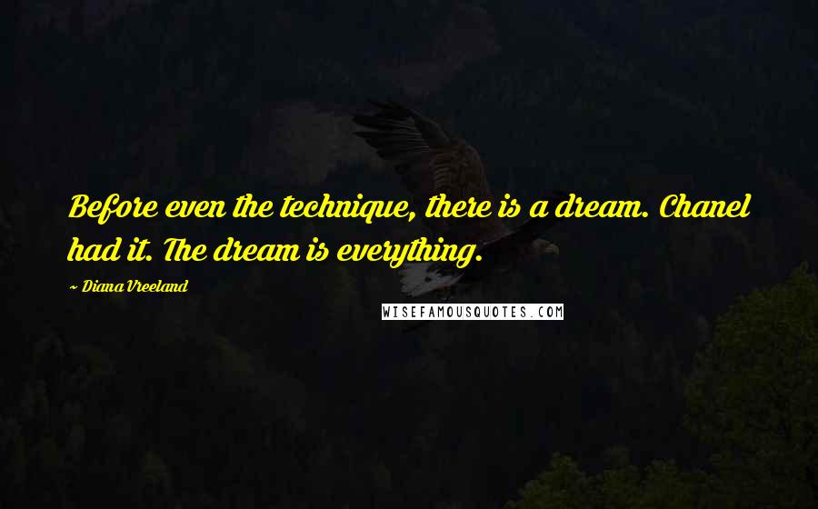 Diana Vreeland Quotes: Before even the technique, there is a dream. Chanel had it. The dream is everything.
