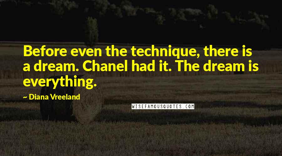 Diana Vreeland Quotes: Before even the technique, there is a dream. Chanel had it. The dream is everything.