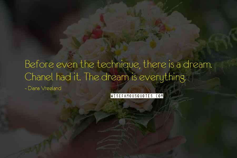 Diana Vreeland Quotes: Before even the technique, there is a dream. Chanel had it. The dream is everything.