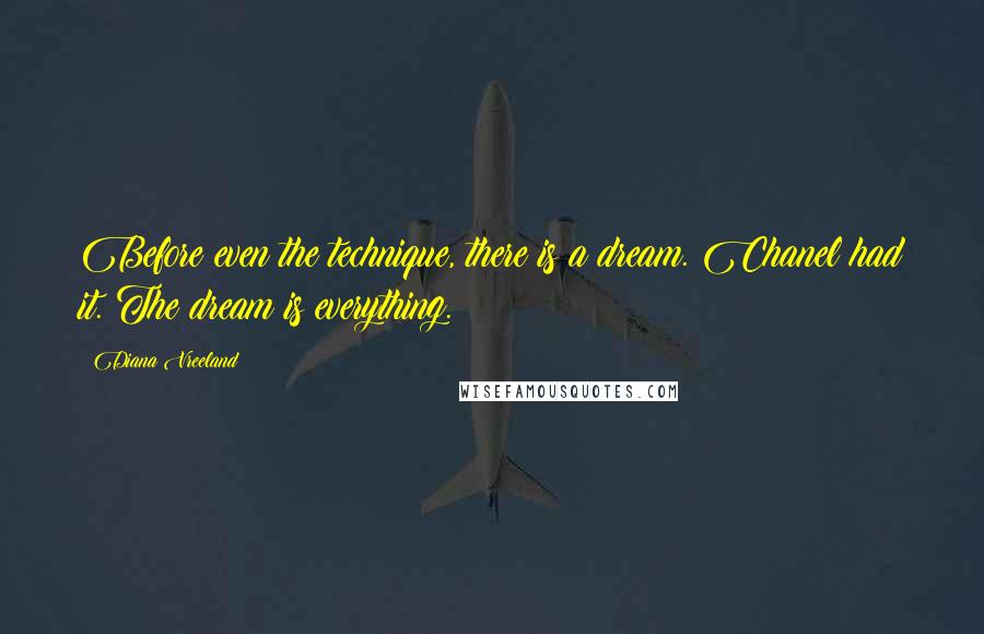 Diana Vreeland Quotes: Before even the technique, there is a dream. Chanel had it. The dream is everything.