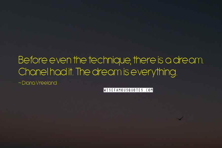 Diana Vreeland Quotes: Before even the technique, there is a dream. Chanel had it. The dream is everything.