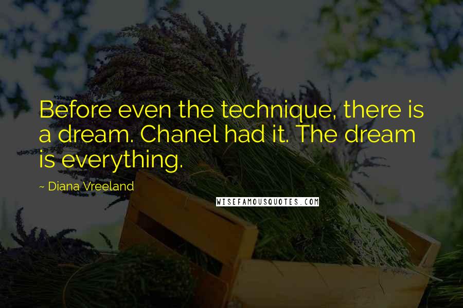 Diana Vreeland Quotes: Before even the technique, there is a dream. Chanel had it. The dream is everything.