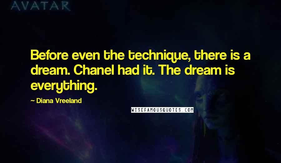 Diana Vreeland Quotes: Before even the technique, there is a dream. Chanel had it. The dream is everything.
