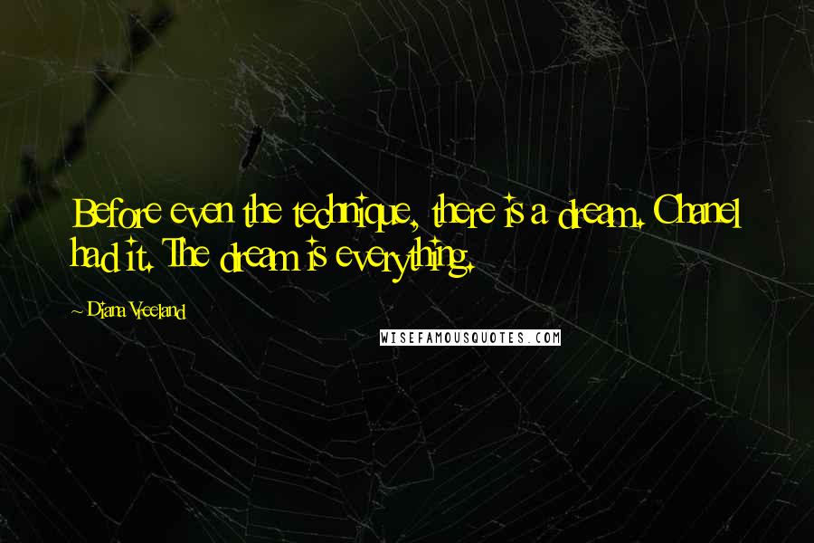 Diana Vreeland Quotes: Before even the technique, there is a dream. Chanel had it. The dream is everything.