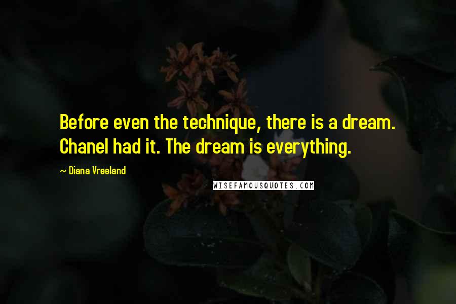 Diana Vreeland Quotes: Before even the technique, there is a dream. Chanel had it. The dream is everything.