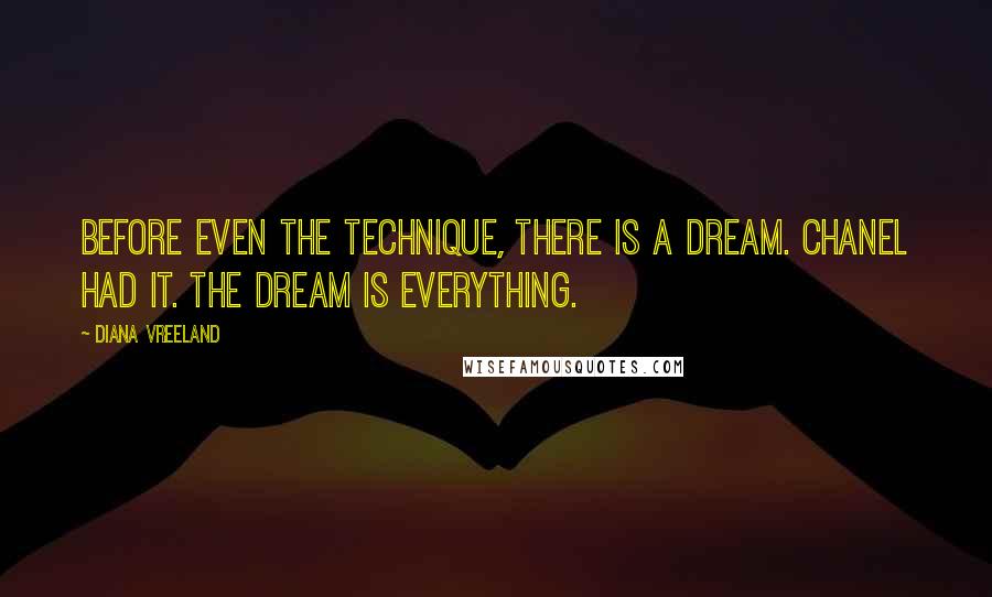 Diana Vreeland Quotes: Before even the technique, there is a dream. Chanel had it. The dream is everything.