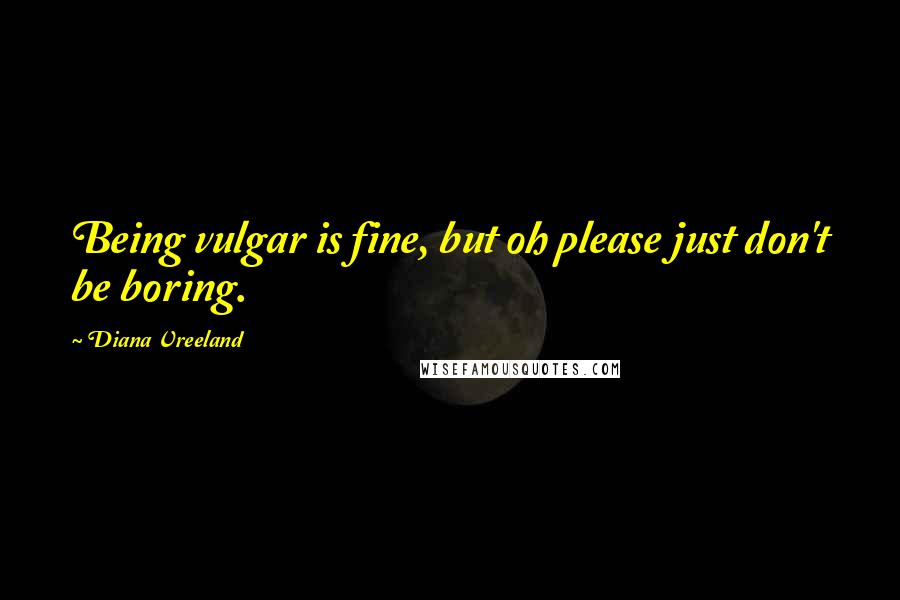 Diana Vreeland Quotes: Being vulgar is fine, but oh please just don't be boring.