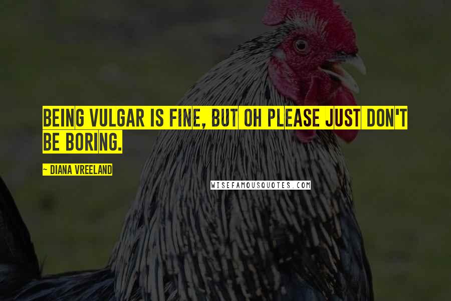 Diana Vreeland Quotes: Being vulgar is fine, but oh please just don't be boring.