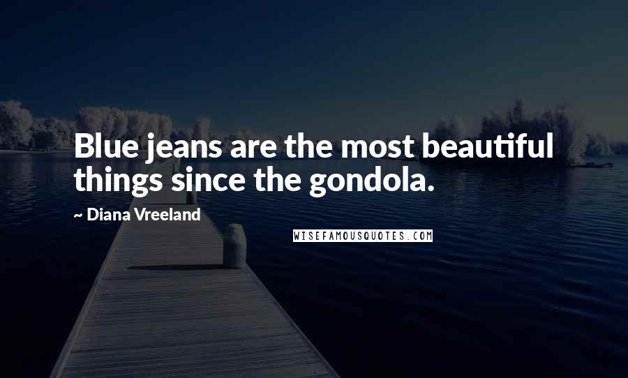 Diana Vreeland Quotes: Blue jeans are the most beautiful things since the gondola.