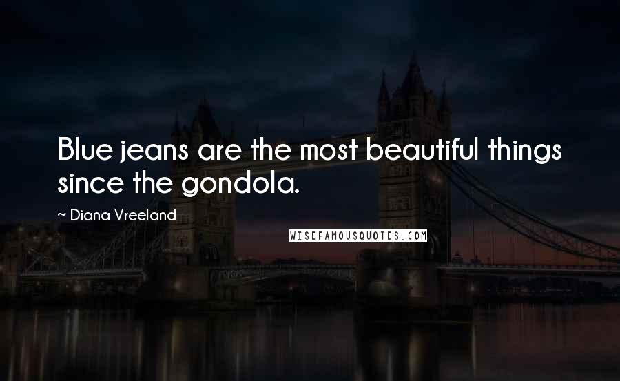 Diana Vreeland Quotes: Blue jeans are the most beautiful things since the gondola.