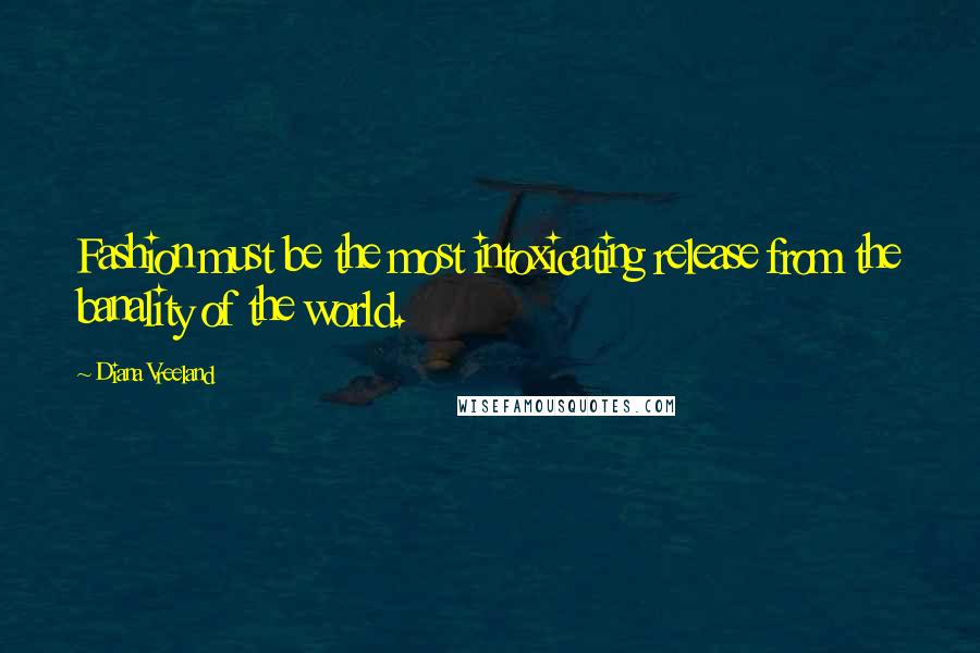 Diana Vreeland Quotes: Fashion must be the most intoxicating release from the banality of the world.