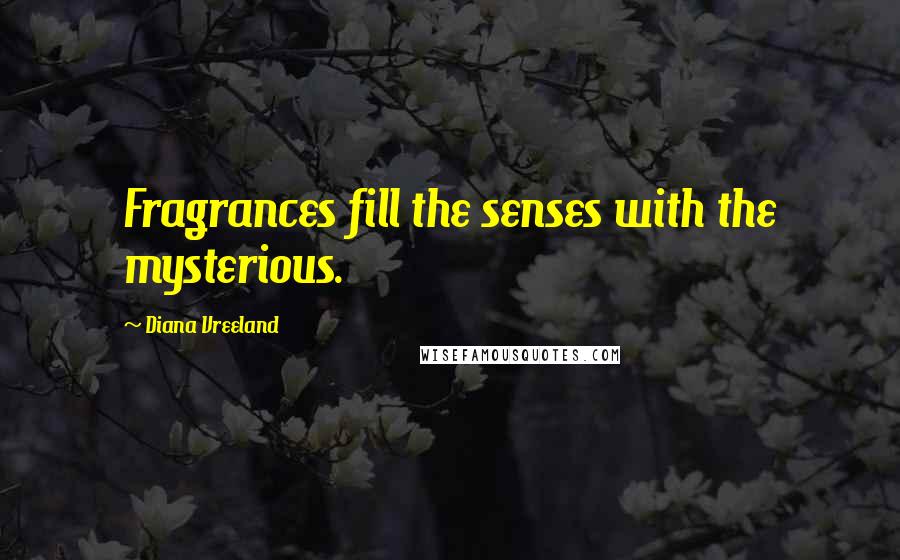 Diana Vreeland Quotes: Fragrances fill the senses with the mysterious.