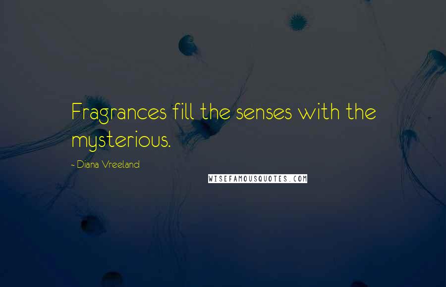 Diana Vreeland Quotes: Fragrances fill the senses with the mysterious.