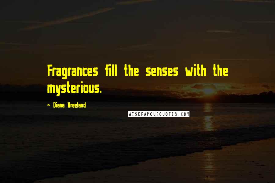 Diana Vreeland Quotes: Fragrances fill the senses with the mysterious.