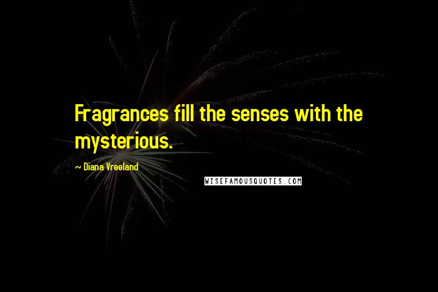 Diana Vreeland Quotes: Fragrances fill the senses with the mysterious.