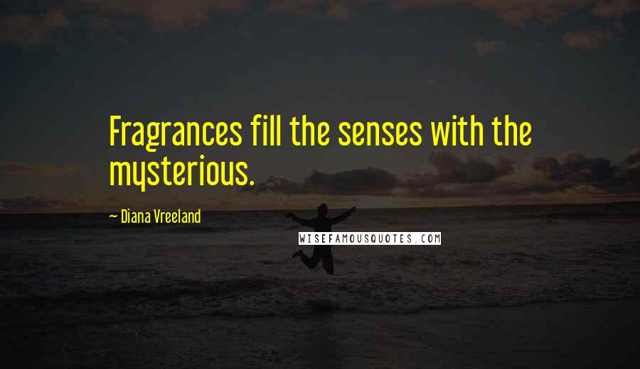 Diana Vreeland Quotes: Fragrances fill the senses with the mysterious.