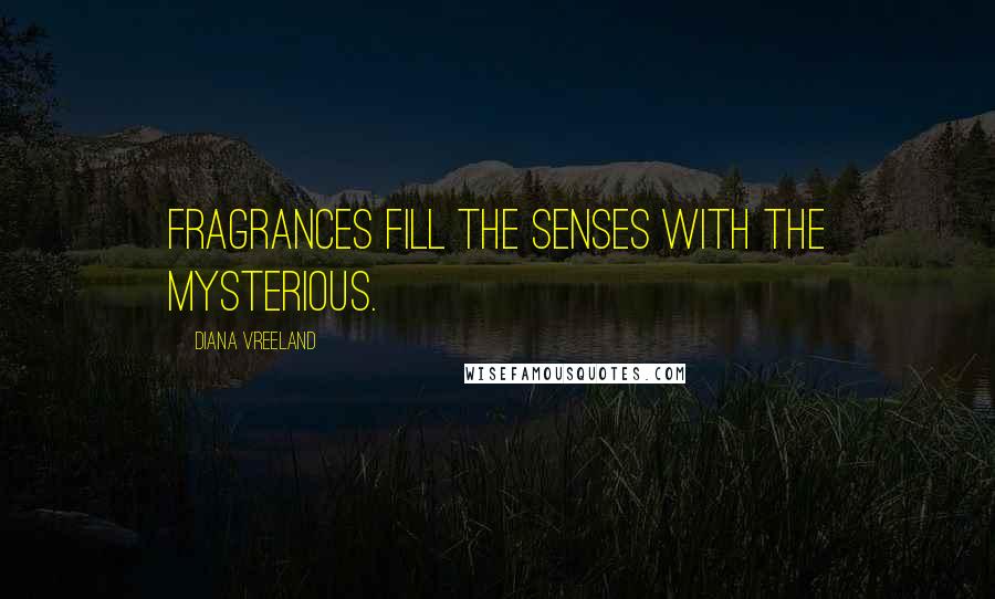 Diana Vreeland Quotes: Fragrances fill the senses with the mysterious.