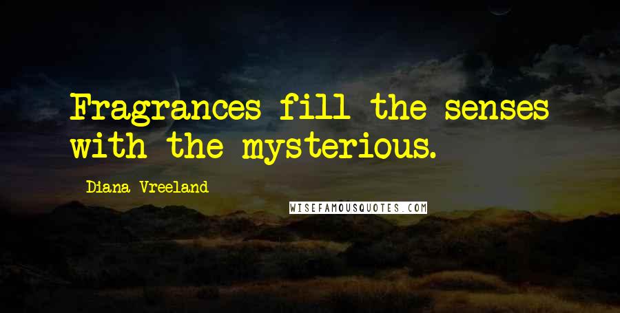 Diana Vreeland Quotes: Fragrances fill the senses with the mysterious.