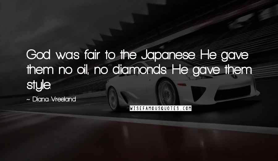 Diana Vreeland Quotes: God was fair to the Japanese. He gave them no oil, no diamonds. He gave them style.