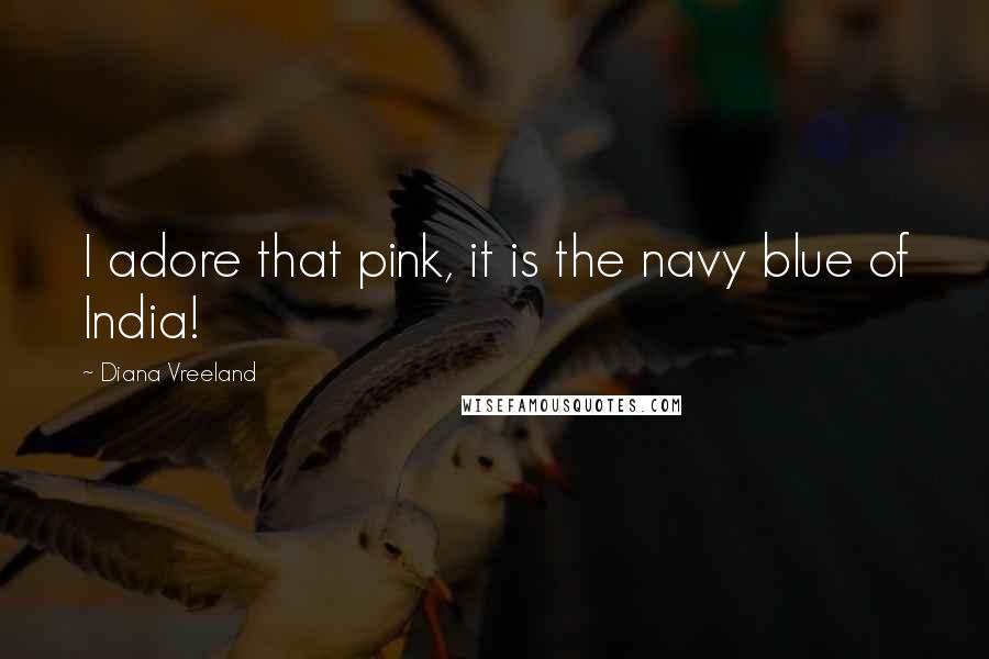 Diana Vreeland Quotes: I adore that pink, it is the navy blue of India!