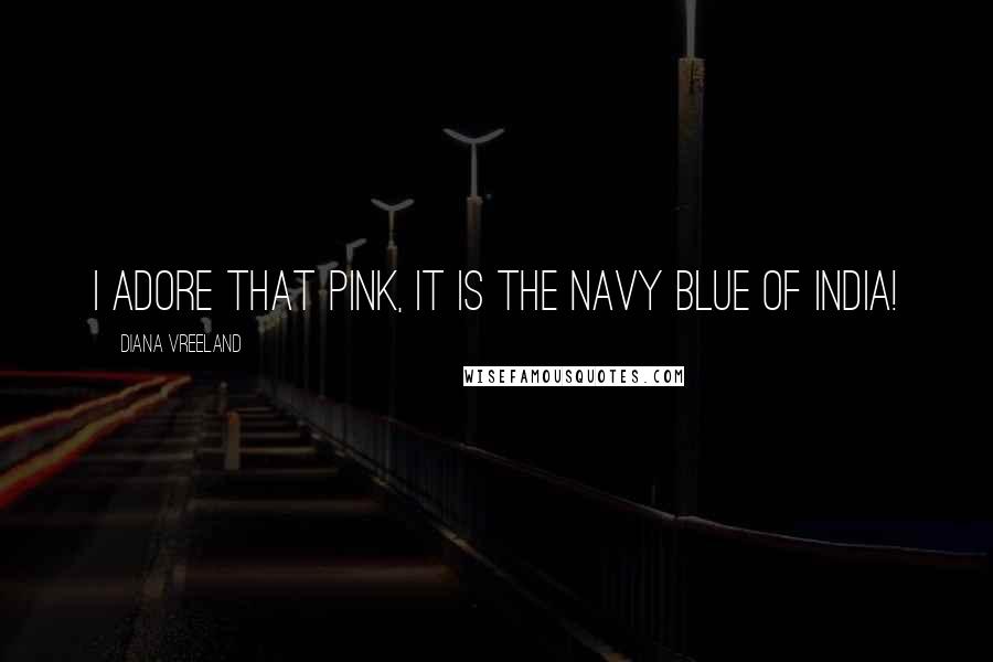 Diana Vreeland Quotes: I adore that pink, it is the navy blue of India!
