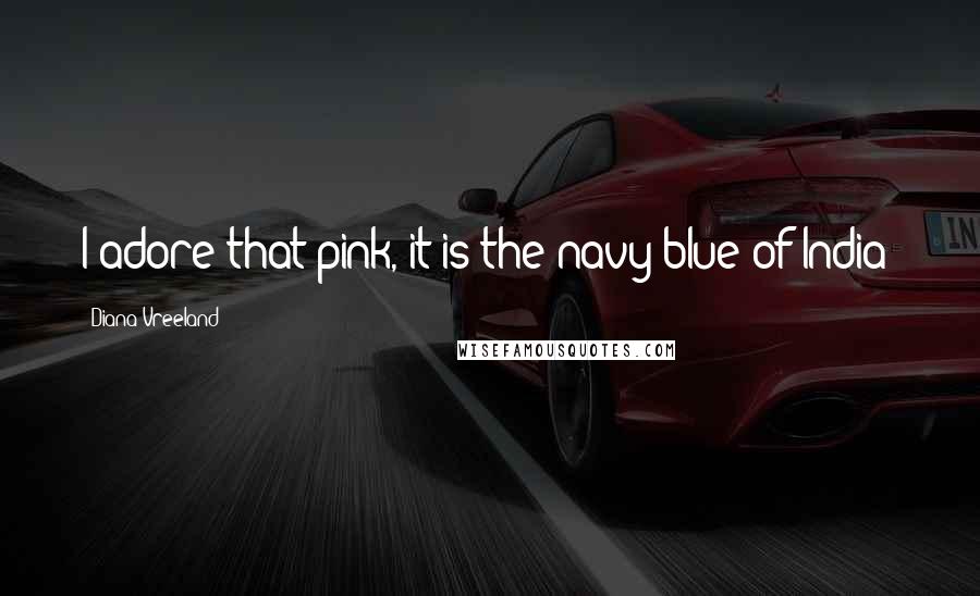 Diana Vreeland Quotes: I adore that pink, it is the navy blue of India!