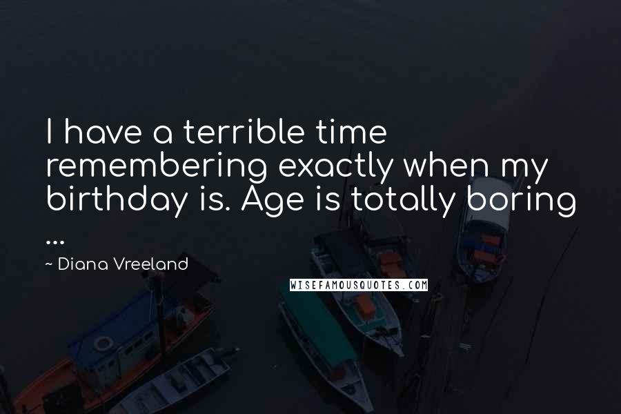 Diana Vreeland Quotes: I have a terrible time remembering exactly when my birthday is. Age is totally boring ...